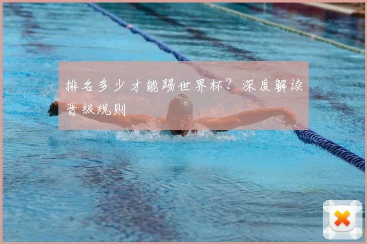 排名多少才能踢世界杯？深度解读晋级规则