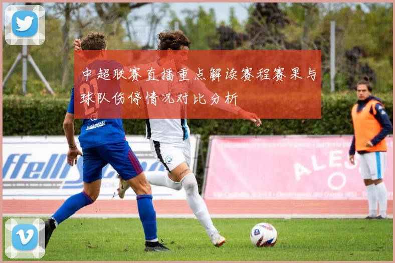 中超联赛直播重点解读赛程赛果与球队伤停情况对比分析