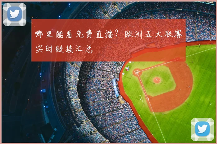 哪里能看免费直播？欧洲五大联赛实时链接汇总