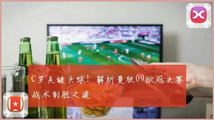 C罗关键头球！解析曼联09欧冠决赛战术制胜之道