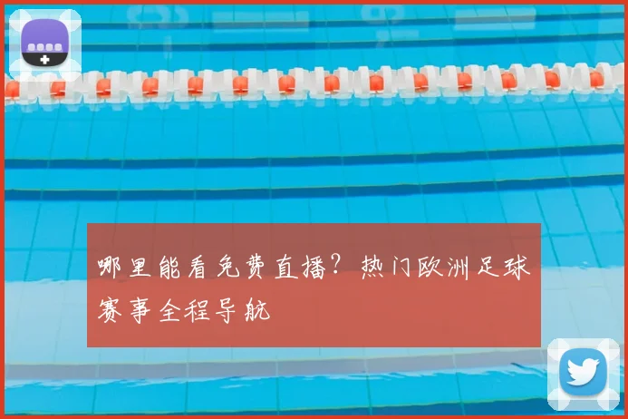 哪里能看免费直播？热门欧洲足球赛事全程导航