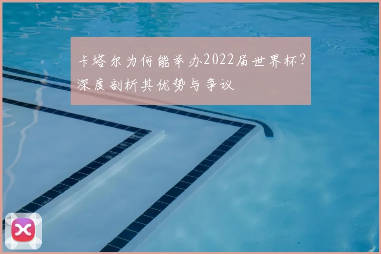 卡塔尔为何能举办2022届世界杯？深度剖析其优势与争议