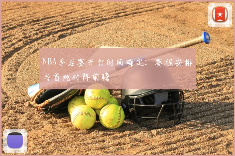 NBA季后赛开打时间确定：赛程安排与首轮对阵前瞻