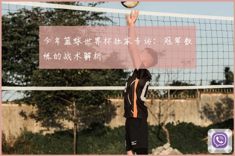 今年篮球世界杯独家专访:冠军教练的战术解析