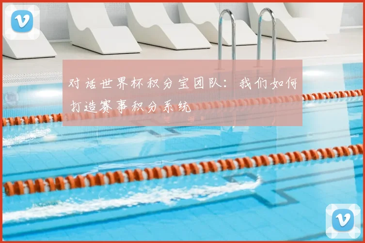 对话世界杯积分宝团队：我们如何打造赛事积分系统
