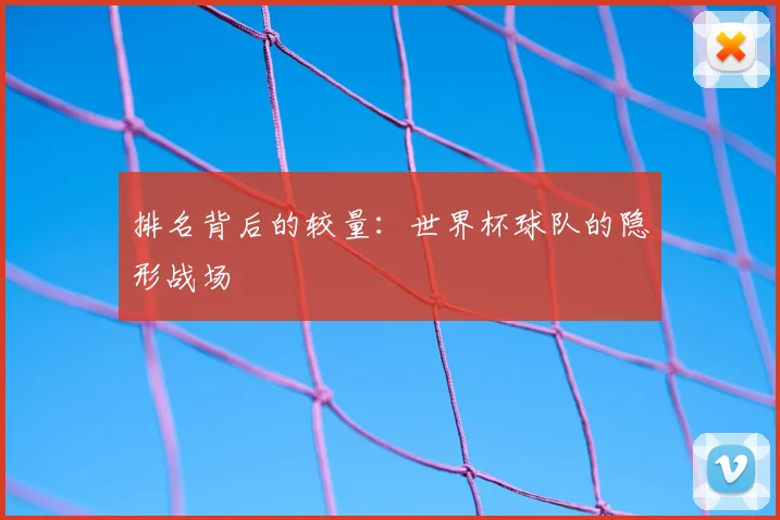 排名背后的较量:世界杯球队的隐形战场