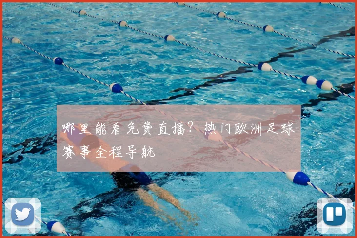 哪里能看免费直播？热门欧洲足球赛事全程导航