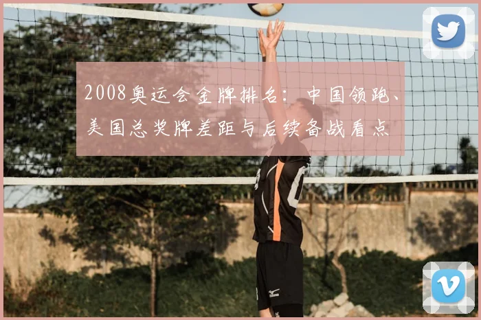 2008奥运会金牌排名：中国领跑、美国总奖牌差距与后续备战看点