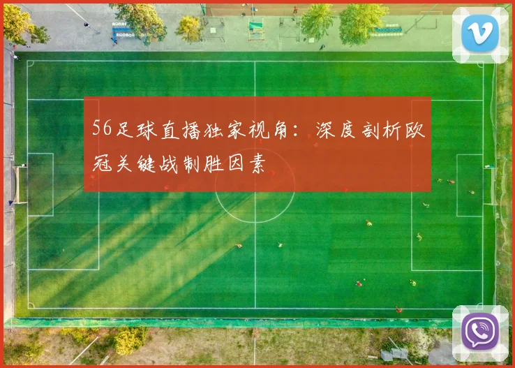 56足球直播独家视角：深度剖析欧冠关键战制胜因素