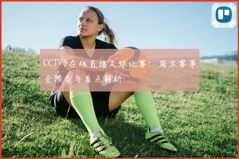 CCTV5在线直播足球比赛：周末赛事全预告与看点解析