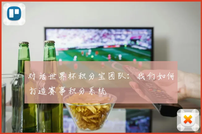 对话世界杯积分宝团队：我们如何打造赛事积分系统
