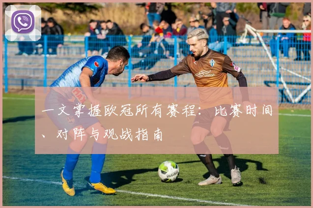 一文掌握欧冠所有赛程：比赛时间、对阵与观战指南